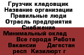 Грузчик-кладовщик › Название организации ­ Правильные люди › Отрасль предприятия ­ Снабжение › Минимальный оклад ­ 26 000 - Все города Работа » Вакансии   . Дагестан респ.,Кизилюрт г.